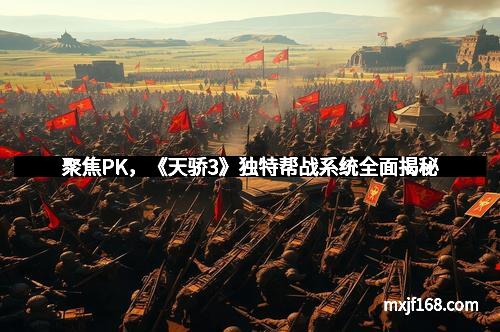 聚焦PK，《天骄3》独特帮战系统全面揭秘
