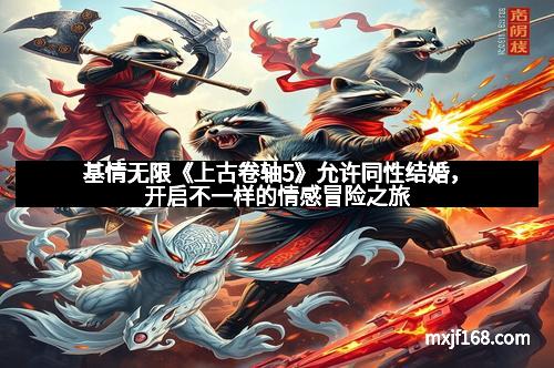 基情无限《上古卷轴5》允许同性结婚，开启不一样的情感冒险之旅